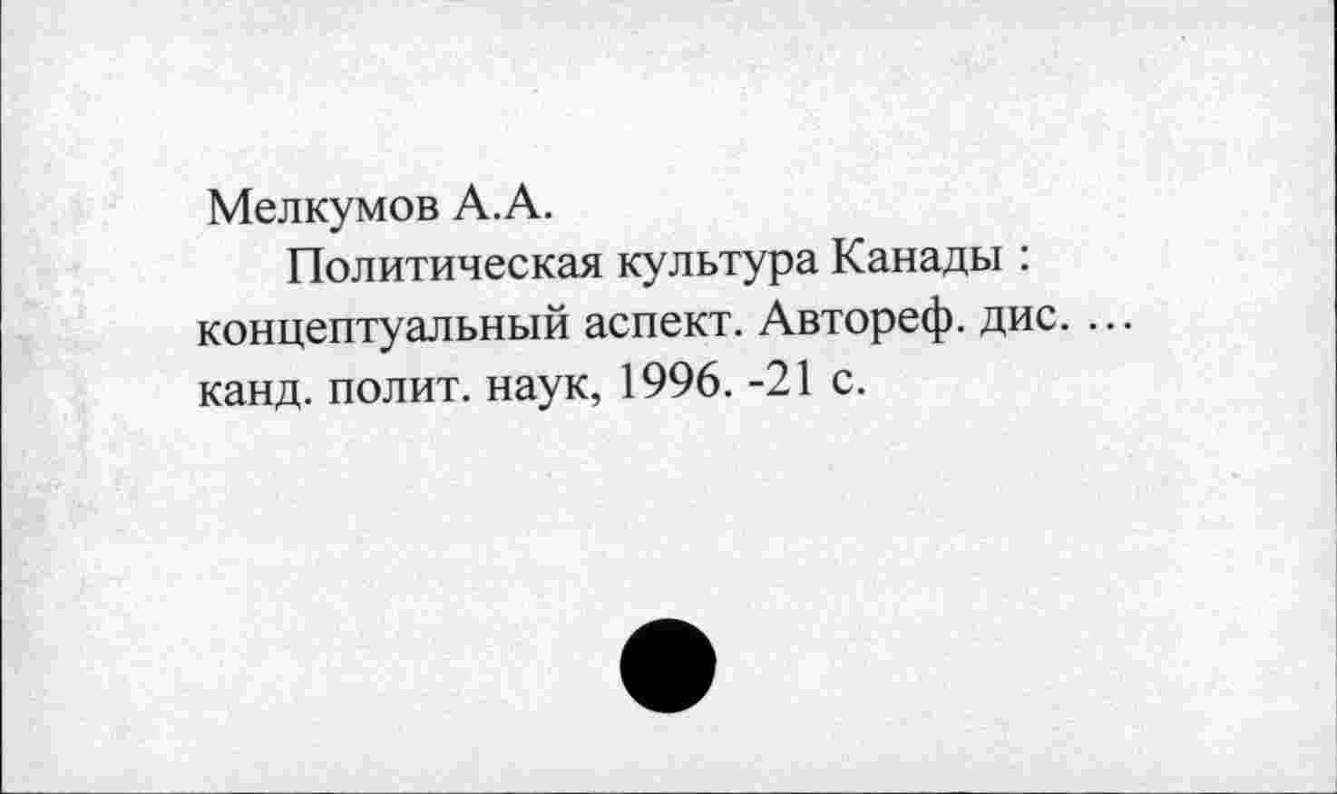 ﻿Мелкумов А.А.
Политическая культура Канады : концептуальный аспект. Автореф. дис. ... канд. полит, наук, 1996. -21 с.